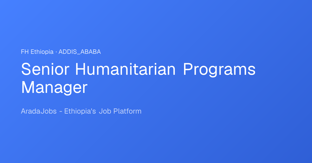 Senior Humanitarian Programs Manager Job in Addis Ababa | AradaJobs
